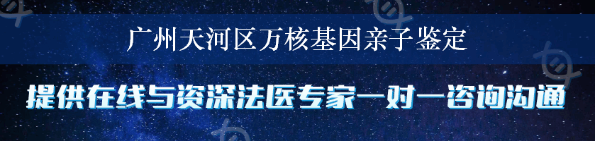 广州天河区万核基因亲子鉴定